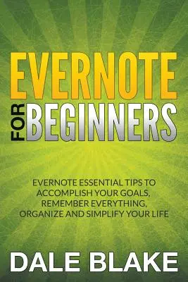 Evernote pour les débutants : Conseils essentiels d'Evernote pour atteindre vos objectifs, vous souvenir de tout, organiser et simplifier votre vie. - Evernote For Beginners: Evernote Essential Tips to Accomplish Your Goals, Remember Everything, Organize and Simplify Your Life