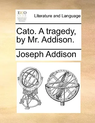 Caton, une tragédie, par M. Addison. - Cato. a Tragedy, by Mr. Addison.