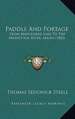 Paddle And Portage : Du lac Moosehead à la rivière Aroostook, Maine (1882) - Paddle And Portage: From Moosehead Lake To The Aroostook River, Maine (1882)