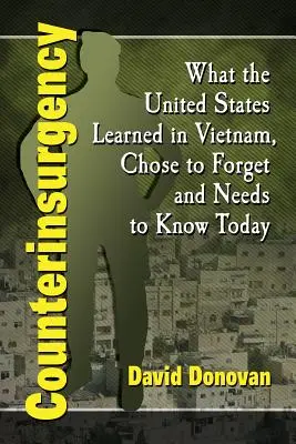 La contre-insurrection : Ce que les Etats-Unis ont appris au Vietnam, ont choisi d'oublier et ont besoin de savoir aujourd'hui - Counterinsurgency: What the United States Learned in Vietnam, Chose to Forget and Needs to Know Today