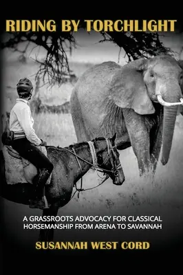 Riding by Torchlight : Un plaidoyer pour l'équitation classique de l'arène à la savane - Riding by Torchlight: A Grass Roots Advocacy for Classical Horsemanship from Arena to Savannah