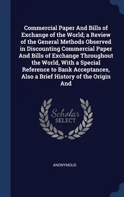 Le papier commercial et les lettres de change du monde ; un examen des méthodes générales observées dans l'escompte du papier commercial et des lettres de change. - Commercial Paper And Bills of Exchange of the World; a Review of the General Methods Observed in Discounting Commercial Paper And Bills of Exchange Th