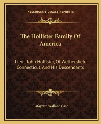 La famille Hollister d'Amérique : Le lieutenant John Hollister, de Wethersfield, Connecticut, et ses descendants - The Hollister Family Of America: Lieut. John Hollister, Of Wethersfield, Connecticut, And His Descendants