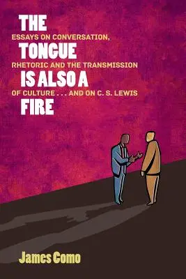 La langue est aussi un feu : Essais sur la conversation, la rhétorique et la transmission de la culture ... et sur C. S. Lewis - The Tongue is Also a Fire: Essays on Conversation, Rhetoric and the Transmission of Culture . . . and on C. S. Lewis