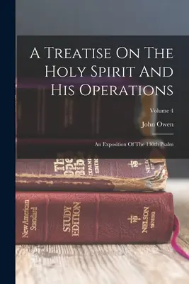 Un traité sur le Saint-Esprit et ses opérations : Une exposition du 130e psaume ; Volume 4 - A Treatise On The Holy Spirit And His Operations: An Exposition Of The 130th Psalm; Volume 4