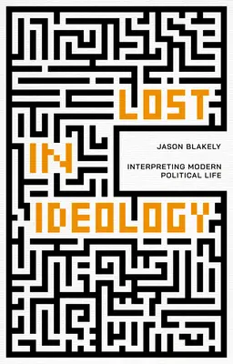 Perdu dans l'idéologie : Interprétation de la vie politique moderne - Lost in Ideology: Interpreting Modern Political Life