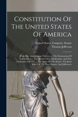Constitution des États-Unis d'Amérique : Avec les amendements qui s'y rapportent : ... La Déclaration d'Indépendance, les Articles de la Confédération, et la Constitution des États-Unis d'Amérique. - Constitution Of The United States Of America: With The Amendments Thereto: ... The Declaration Of Independence, The Articles Of Confederation, And The