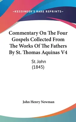 Commentaire sur les quatre évangiles recueillis à partir des œuvres des Pères par Saint Thomas d'Aquin V4 : Saint Jean (1845) - Commentary On The Four Gospels Collected From The Works Of The Fathers By St. Thomas Aquinas V4: St. John (1845)