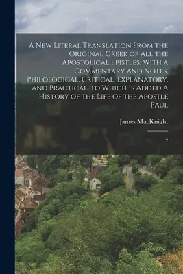 Une nouvelle traduction littérale du grec original de toutes les épîtres apostoliques : Avec un commentaire et des notes, philologiques, critiques, explicatives, a - A new Literal Translation From the Original Greek of all the Apostolical Epistles: With a Commentary and Notes, Philological, Critical, Explanatory, a