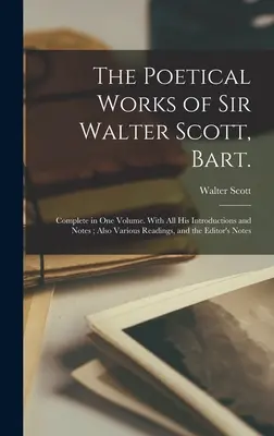 Les œuvres poétiques de Sir Walter Scott, Bart : Complet en un seul volume. Avec toutes ses introductions et notes, ainsi que diverses lectures et les commentaires de l'éditeur. - The Poetical Works of Sir Walter Scott, Bart.: Complete in one Volume. With all his Introductions and Notes; Also Various Readings, and the Editor's N
