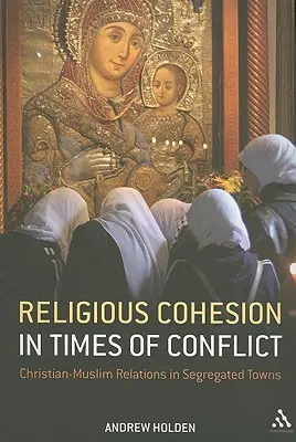 La cohésion religieuse en temps de conflit : Les relations entre chrétiens et musulmans dans les villes séparées - Religious Cohesion in Times of Conflict: Christian-Muslim Relations in Segregated Towns