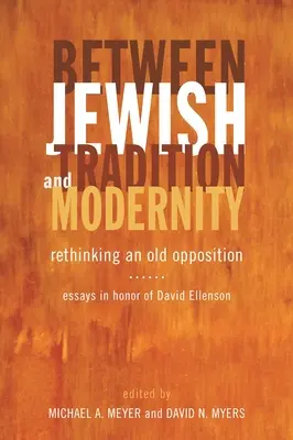 Entre tradition juive et modernité : Repenser une vieille opposition : Essais en l'honneur de David Ellenson - Between Jewish Tradition and Modernity: Rethinking an Old Opposition: Essays in Honor of David Ellenson