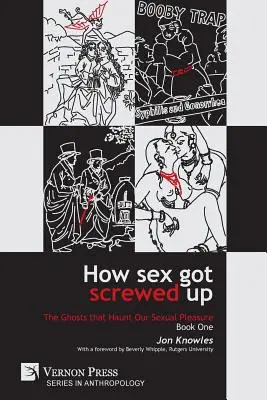 Comment le sexe s'est gâté : Les fantômes qui hantent notre plaisir sexuel - Livre 1 : De l'âge de pierre au siècle des Lumières - How Sex Got Screwed Up: The Ghosts that Haunt Our Sexual Pleasure - Book One: From the Stone Age to the Enlightenment