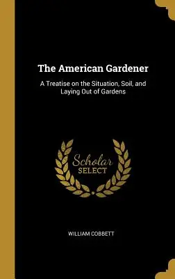 Le jardinier américain : Un traité sur la situation, le sol et l'aménagement des jardins - The American Gardener: A Treatise on the Situation, Soil, and Laying Out of Gardens