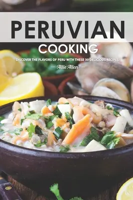 Cuisine péruvienne : Découvrez les saveurs du Pérou avec ces 30 délicieuses recettes ! - Peruvian Cooking: Discover the Flavors of Peru With These 30 Delicious Recipes!