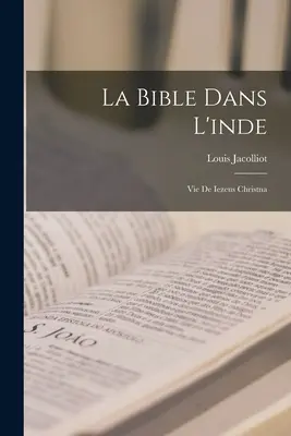 La Bible Dans L'inde : Vie De Iezeus Christna - La Bible Dans L'inde: Vie De Iezeus Christna