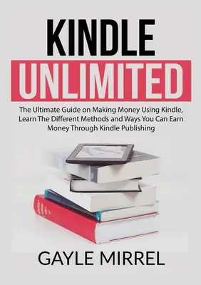 Kindle Unlimited : Le guide ultime pour gagner de l'argent avec Kindle, Apprenez les différentes méthodes et façons de gagner de l'argent grâce à Kindl. - Kindle Unlimited: The Ultimate Guide on Making Money Using Kindle, Learn The Different Methods and Ways You Can Earn Money Through Kindl