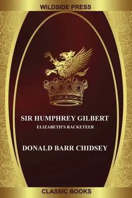 Sir Humphrey Gilbert : le racketteur d'Elizabeth - Sir Humphrey Gilbert: Elizabeth's Racketeer