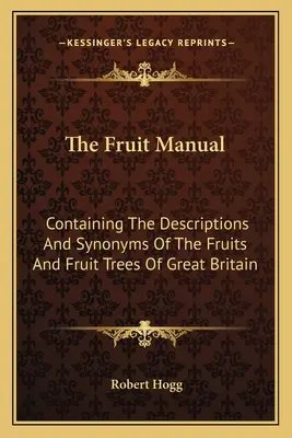 Le manuel des fruits : contenant les descriptions et les synonymes des fruits et des arbres fruitiers de Grande-Bretagne - The Fruit Manual: Containing The Descriptions And Synonyms Of The Fruits And Fruit Trees Of Great Britain