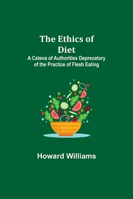 L'éthique de l'alimentation ; une catena d'autorités condamnant la pratique de la consommation de chair. - The Ethics of Diet; A Catena of Authorities Deprecatory of the Practice of Flesh Eating