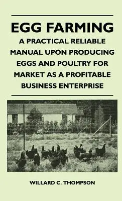 Egg Farming - A Practical Reliable Manual Upon Producing Eggs And Poultry For Market As A Profitable Business Enterprise (L'élevage d'œufs - Un manuel pratique et fiable sur la production d'œufs et de volailles pour le marché en tant qu'entreprise commerciale rentable) - Egg Farming - A Practical Reliable Manual Upon Producing Eggs And Poultry For Market As A Profitable Business Enterprise