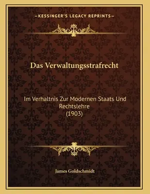 Das Verwaltungsstrafrecht : Im Verhaltnis Zur Modernen Staats Und Rechtslehre (1903) - Das Verwaltungsstrafrecht: Im Verhaltnis Zur Modernen Staats Und Rechtslehre (1903)