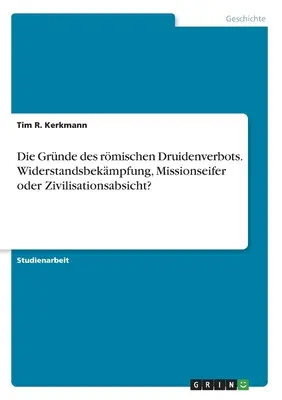 La Grnde des rmischen Druidenverbots. Widerstandsbekmpfung, Missionseifer oder Zivilisationsabsicht&nbsp;? - Die Grnde des rmischen Druidenverbots. Widerstandsbekmpfung, Missionseifer oder Zivilisationsabsicht?
