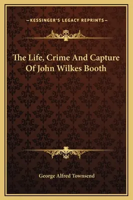 La vie, le crime et la capture de John Wilkes Booth - The Life, Crime And Capture Of John Wilkes Booth