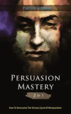 La maîtrise de la persuasion 2 en 1 : Comment vaincre le cercle vicieux de la manipulation - Persuasion Mastery 2 In 1: How To Overcome The Vicious Cycle Of Manipulation