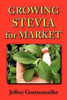 Cultiver la stévia pour le marché : La culture de l'herbe sucrée Stevia Rebaudiana à la ferme, au jardin et dans les pépinières - Growing Stevia for Market: Farm, Garden, and Nursery Cultivation of the Sweet Herb, Stevia Rebaudiana