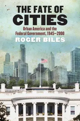 Le destin des villes : L'Amérique urbaine et le gouvernement fédéral, 1945-2000 - The Fate of Cities: Urban America and the Federal Government, 1945-2000