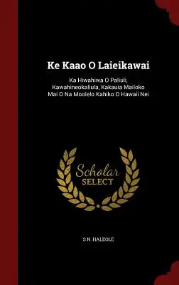 Ke Kaao O Laieikawai : Ka Hiwahiwa O Paliuli, Kawahineokaliula, Kakauia Mailoko Mai O Na Moolelo Kahiko O Hawaii Nei - Ke Kaao O Laieikawai: Ka Hiwahiwa O Paliuli, Kawahineokaliula, Kakauia Mailoko Mai O Na Moolelo Kahiko O Hawaii Nei