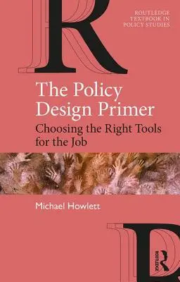 The Policy Design Primer : Choosing the Right Tools for the Job (L'abécédaire de la conception des politiques : choisir les bons outils pour le travail) - The Policy Design Primer: Choosing the Right Tools for the Job
