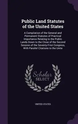 Public Land Statutes of the United States : A Compilation of the General and Permanent Statutes of Practical Importance Relating to the Public Lands Do - Public Land Statutes of the United States: A Compilation of the General and Permanent Statutes of Practical Importance Relating to the Public Lands Do