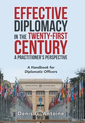 Une diplomatie efficace au XXIe siècle : un point de vue de praticien : Un manuel pour les agents diplomatiques - Effective Diplomacy in the Twenty-First Century a Practitioner's Perspective: A Handbook for Diplomatic Officers