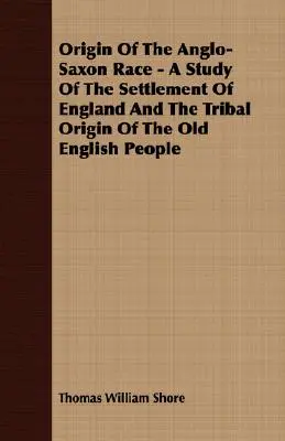 L'origine de la race anglo-saxonne - Une étude du peuplement de l'Angleterre et de l'origine tribale du vieux peuple anglais - Origin Of The Anglo-Saxon Race - A Study Of The Settlement Of England And The Tribal Origin Of The Old English People