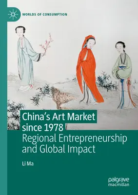 Le marché de l'art en Chine depuis 1978 : Entrepreneuriat régional et impact mondial - China's Art Market Since 1978: Regional Entrepreneurship and Global Impact