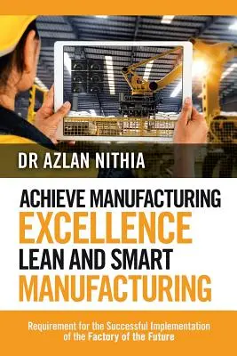 Atteindre l'excellence dans la fabrication Fabrication allégée et intelligente : Exigences pour la mise en œuvre réussie de l'usine du futur - Achieve Manufacturing Excellence Lean and Smart Manufacturing: Requirement for the Successful Implementation of the Factory of the Future
