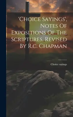 Les paroles de choix, notes d'exposition des Écritures, révisées par R.c. Chapman - 'choice Sayings', Notes Of Expositions Of The Scriptures, Revised By R.c. Chapman