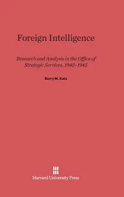 Le renseignement extérieur : Recherche et analyse à l'Office des services stratégiques, 1942-1945 - Foreign Intelligence: Research and Analysis in the Office of Strategic Services, 1942-1945