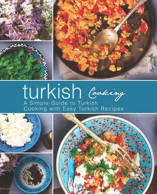 Cuisine turque : Un guide simple de la cuisine turque avec des recettes turques faciles (2ème édition) - Turkish Cooking: A Simple Guide to Turkish Cooking with Easy Turkish Recipes (2nd Edition)