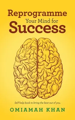 Reprogrammez votre esprit pour réussir : Un livre d'auto-assistance pour faire ressortir le meilleur de vous-même. - Reprogramme Your Mind for Success: Self-Help Book to Bring the Best out of You.