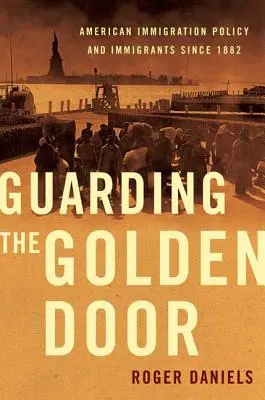 Garder la porte d'or : La politique d'immigration américaine et les immigrants depuis 1882 - Guarding the Golden Door: American Immigration Policy and Immigrants Since 1882