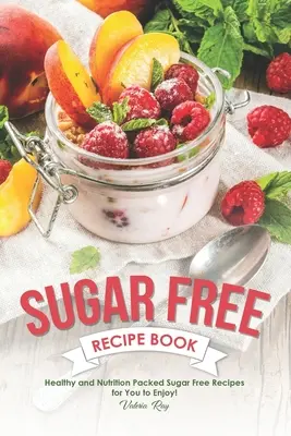 Livre de recettes sans sucre : Recettes saines et nutritives sans sucre à savourer ! - Sugar Free Recipe Book: Healthy and Nutrition Packed Sugar Free Recipes for You to Enjoy!