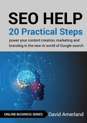SEO Help : 20 étapes pratiques pour dynamiser votre création de contenu, votre marketing et votre image de marque dans le nouveau monde de l'IA de Google Search - SEO Help: 20 Practical Steps to Power your Content Creation, Marketing and Branding in the new AI World of Google Search