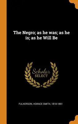 Le Noir, tel qu'il était, tel qu'il est, tel qu'il sera - The Negro; as he was; as he is; as he Will Be