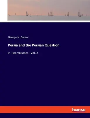 La Perse et la question persane : en deux volumes - Vol. 2 - Persia and the Persian Question: in Two Volumes - Vol. 2