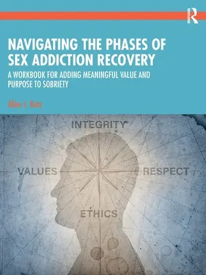 Naviguer dans les phases du rétablissement de la dépendance sexuelle : Un manuel pour ajouter une valeur significative et un but à la sobriété - Navigating the Phases of Sex Addiction Recovery: A Workbook for Adding Meaningful Value and Purpose to Sobriety