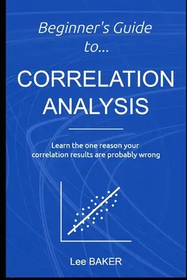 Guide du débutant pour l'analyse des corrélations : Apprenez la seule raison pour laquelle vos résultats de corrélation sont probablement erronés - Beginner's Guide to Correlation Analysis: Learn The One Reason Your Correlation Results Are Probably Wrong