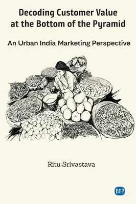Décoder la valeur client au bas de la pyramide : Une perspective de marketing en Inde urbaine - Decoding Customer Value at the Bottom of the Pyramid: An Urban India Marketing Perspective